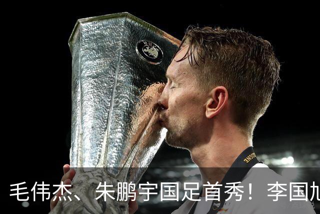 毛伟杰、朱鹏宇国足首秀！李国旭寄语：更自信一些、更大胆一些